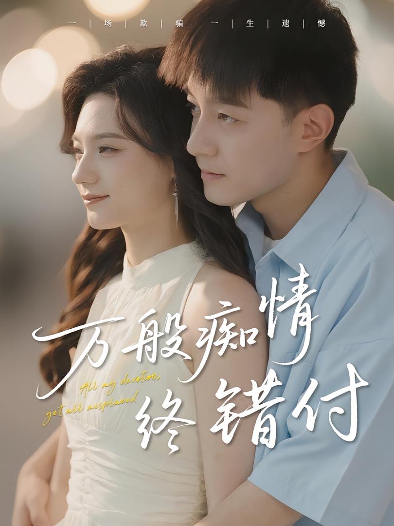 热门短剧万般痴情终错付60集全集完整版免费在线观看未删减版,贺龙天&禾雨主演,百度网盘夸克网盘免费资源分享下载稳定播放 第1张 热门短剧万般痴情终错付60集全集完整版免费在线观看未删减版,贺龙天&禾雨主演,百度网盘夸克网盘免费资源分享下载稳定播放 第1张