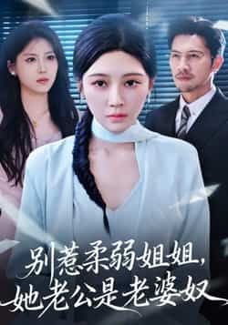 热门短剧别惹柔弱姐姐,她老公是老婆奴全集完整版未删减,免费在线观看播放,百度网盘夸克网盘资源极速分享下载 第1张 热门短剧别惹柔弱姐姐,她老公是老婆奴全集完整版未删减,免费在线观看播放,百度网盘夸克网盘资源极速分享下载 第1张