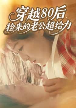 热门短剧《穿越80后，捡来的老公超给力》 全集完整版免费在线观看播放未删减版资源，短剧百度网盘夸克网盘免费资源速存分享下载